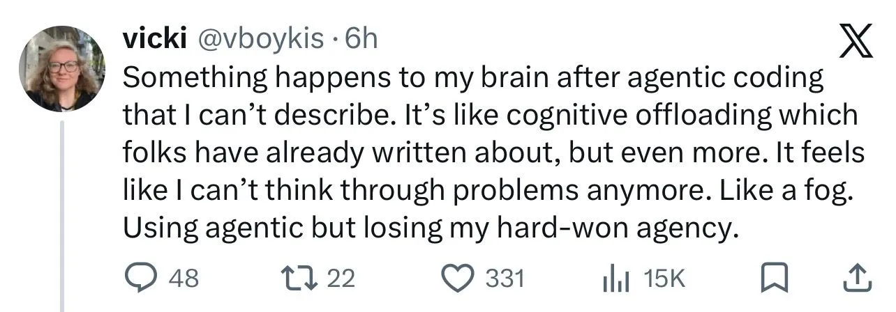 Tweet by Vicki Boykis: "Something happens to my brain after agentic coding that I can't describe. It's like cognitive offloading which folks have already written about, but even more. It feels like I can't think through problems anymore. Like a fog. Using agentic but losing my hard-won agency."